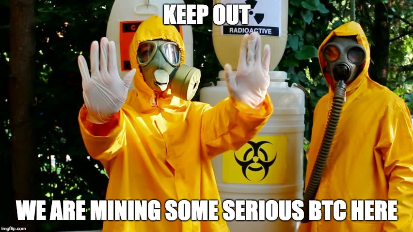 Keep out, we are mining some serious BTC here Keep out, we are mining some serious BTC here